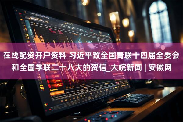 在线配资开户资料 习近平致全国青联十四届全委会和全国学联二十八大的贺信_大皖新闻 | 安徽网